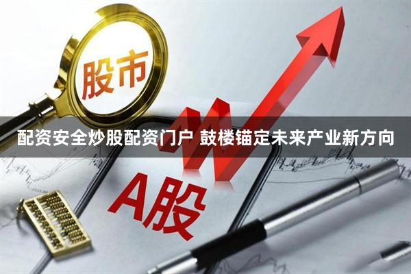 配资安全炒股配资门户 鼓楼锚定未来产业新方向