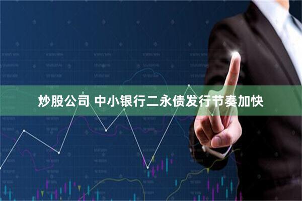 炒股公司 中小银行二永债发行节奏加快