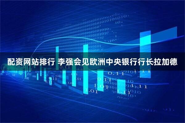 配资网站排行 李强会见欧洲中央银行行长拉加德