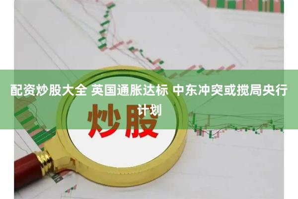 配资炒股大全 英国通胀达标 中东冲突或搅局央行计划