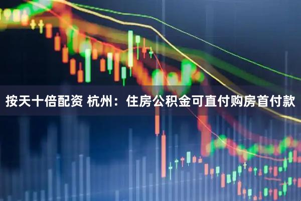 按天十倍配资 杭州：住房公积金可直付购房首付款