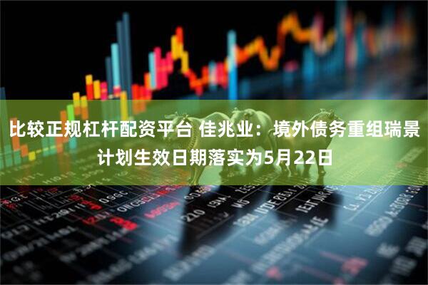比较正规杠杆配资平台 佳兆业：境外债务重组瑞景计划生效日期落实为5月22日