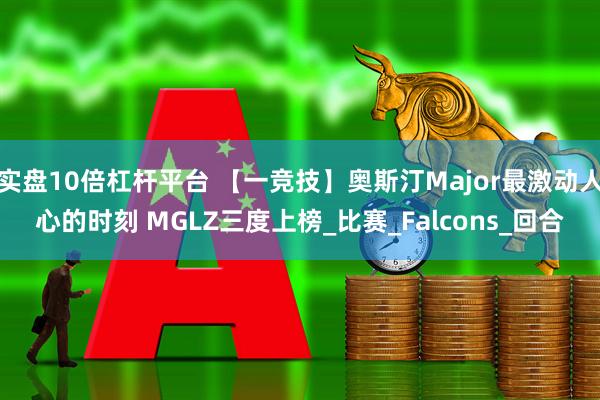 实盘10倍杠杆平台 【一竞技】奥斯汀Major最激动人心的时刻 MGLZ三度上榜_比赛_Falcons_回合