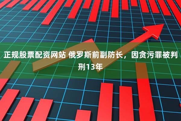 正规股票配资网站 俄罗斯前副防长,因贪污罪被判刑13年