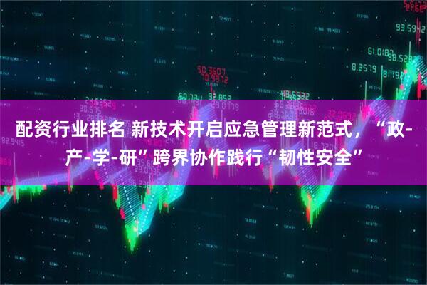配资行业排名 新技术开启应急管理新范式，“政-产-学-研”跨界协作践行“韧性安全”