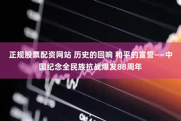 正规股票配资网站 历史的回响 和平的宣誓——中国纪念全民族抗战爆发88周年