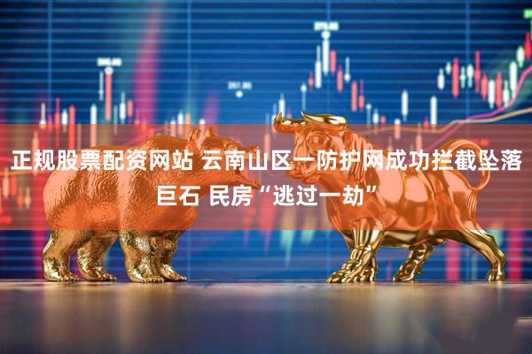 正规股票配资网站 云南山区一防护网成功拦截坠落巨石 民房“逃过一劫”