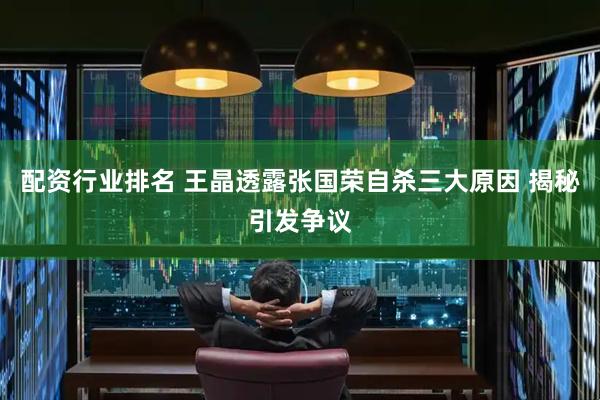 配资行业排名 王晶透露张国荣自杀三大原因 揭秘引发争议