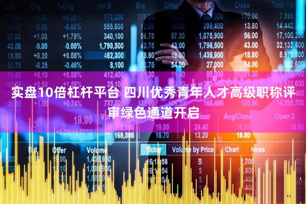 实盘10倍杠杆平台 四川优秀青年人才高级职称评审绿色通道开启