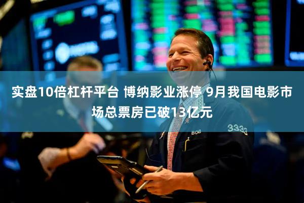 实盘10倍杠杆平台 博纳影业涨停 9月我国电影市场总票房已破13亿元