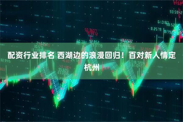 配资行业排名 西湖边的浪漫回归！百对新人情定杭州