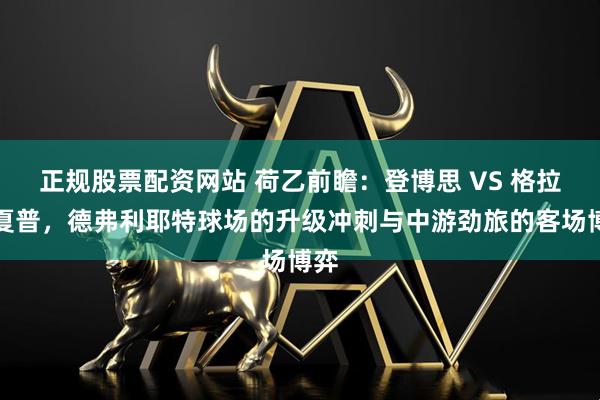 正规股票配资网站 荷乙前瞻：登博思 VS 格拉夫夏普，德弗利耶特球场的升级冲刺与中游劲旅的客场博弈